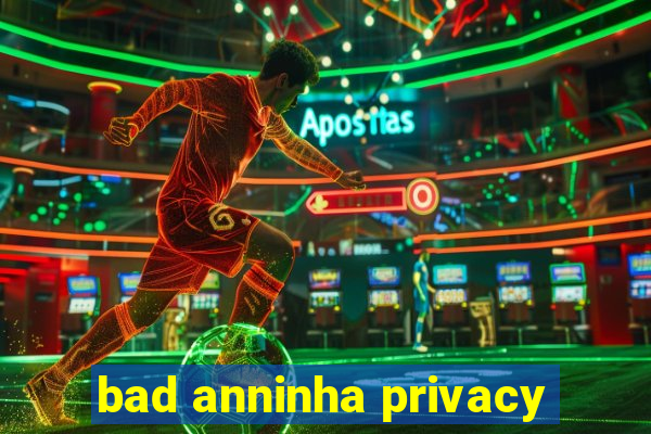 bad anninha privacy